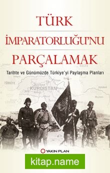 Türk İmparatorluğu’nu Parçalamak  Tarihte ve Günümüzde Türkiye’yi Paylaşma Planları