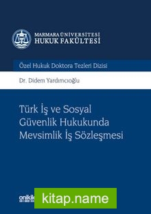 Türk İş ve Sosyal Güvenlik Hukukunda Mevsimlik İş Sözleşmesi Marmara Üniversitesi Hukuk Fakültesi Özel Hukuk Doktora Tezleri Dizisi No: 3