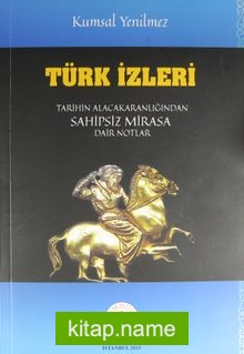 Türk İzleri  Tarihin Alacakaranlığından Sahipsiz Mirasa Dair Notlar