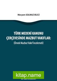 Türk Medeni Kanunu Çerçevesinde Mazbut Vakıflar (Örnek Mazbut Vakıf İncelemeli)