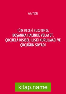 Türk Medeni Kanununda Boşanma Halinde Velayet, Çocukla Kişisel İlişki Kurulması ve Çocuğun Soyadı