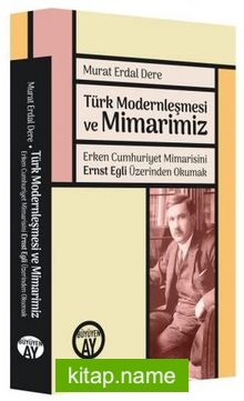 Türk Modernleşmesi ve Mimarimiz Erken Cumhuriyet Mimarisini Ernst Egli Üzerinden Okumak