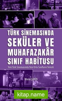 Türk Sinemasında Seküler ve Muhafazakar Sınıf Habitusu  Yeni Türk Sinemasında Yeni Orta Sınıfların Temsili