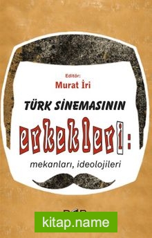 Türk Sinemasının Erkekleri: Mekanları, İdeolojileri