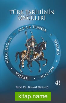 Türk Tarihinin Öncüleri Alp Er Tonga – Tomris – Mo-tun – Attila – Bilge Kağan