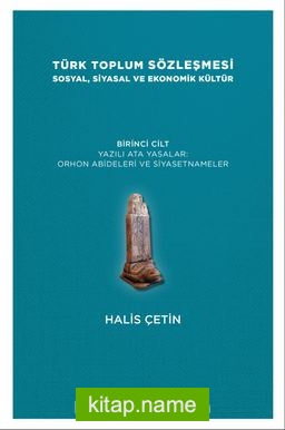 Türk Toplum Sözleşmesi Sosyal, Siyasal ve Ekonomik Kültür (Birinci Cilt) Yazılı Ata Yasalar: Orhon Abideleri ve Siyasetnameler
