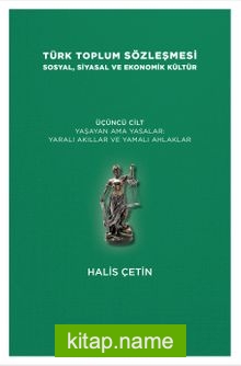 Türk Toplum Sözleşmesi Sosyal, Siyasal ve Ekonomik Kültür (Üçüncü Cilt) Yaşayan Ama Yasalar: Yaralı Akıllar ve Yamalı Ahlaklar