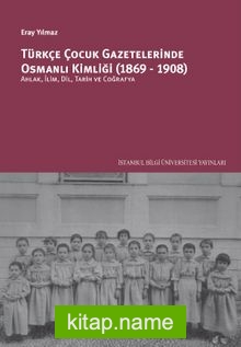 Türkçe Çocuk Gazetelerinde Osmanlı Kimliği (1869-1908): Ahlak, İlim, Dil, Tarih Ve Coğrafya