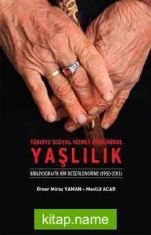 Türkiye Sosyal Hizmet Birikiminde Yaşlılık Bibliyografik Bir Değerlendirme (1950-2013)