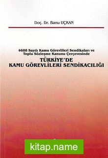 Türkiye’de Kamu Görevlileri Sendikacılığı 4688 Sayılı Kamu Görevlileri Sendikaları ve Toplu Sözleşme Kanunu Çerçevesinde