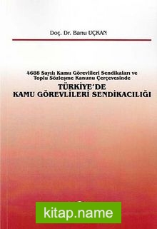 Türkiye’de Kamu Görevlileri Sendikacılığı  4688 Sayılı Kamu Görevlileri Sendikaları ve Toplu Sözleşme Kanunu Çerçevesinde