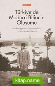 Türkiye’de Modern Bilincin Oluşumu / Modernleşmenin Fenomenolojisi ve Türk Modernleşmesi