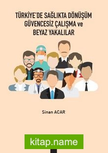 Türkiye’de Sağlıkta Dönüşüm Güvencesiz Çalışma ve Beyaz Yakalılar