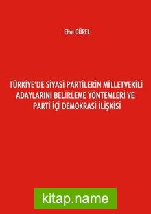 Türkiye’de Siyasi Partilerin Milletvekili Adaylarını Belirleme Yöntemleri ve Parti İçi Demokrasi İlişkisi