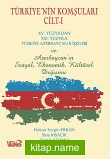 Türkiye’nin Komşuları Cilt -I XV.Yüzyıldan XXI. Yüzyıla Türkiye-Azerbaycan İlişkileri ve Azerbaycan’ın Sosyal, Ekonomik, Kültürel Değişimi