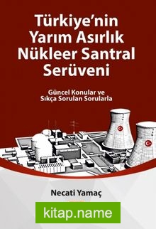 Türkiye’nin Yarım Asırlık Nükleer Santral Serüveni Güncel Konular ve Sıkça Sorulan Sorularla