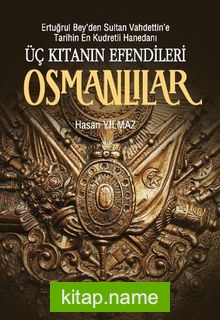 Üç Kıtanın Efendileri Osmanlılar  Ertuğrul Bey’den Sultan Vahdettin’e Tarihin En Kudretli Hanedanı