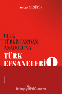 Uluğ Türkistan’dan Anadolu’ya Türk Efsaneleri 1