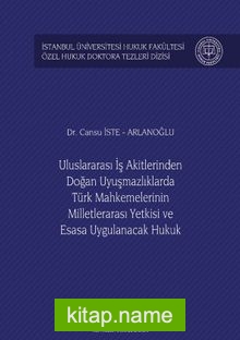 Uluslararası İş Akitlerinden Doğan Uyuşmazlıklarda Türk Mahkemelerinin Milletlerarası Yetkisi ve Esasa Uygulanacak Hukuk İstanbul Üniversitesi Hukuk Fakültesi Özel Hukuk Doktora Tezleri Dizisi No: 25