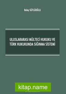 Uluslararası Mülteci Hukuku ve Türk Hukukunda Sığınma Sistemi