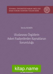 Uluslararası Örgütlerin Askeri Faaliyetlerden Kaynaklanan Sorumluluğu İstanbul Üniversitesi Hukuk Fakültesi Kamu Hukuku Doktora Tezleri Dizisi No:3