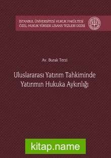 Uluslararası Yatırım Tahkiminde Yatırımın Hukuka Aykırılığı İstanbul Üniversitesi Hukuk Fakültesi Özel Hukuk Yüksek Lisans Tezleri Dizisi No:16