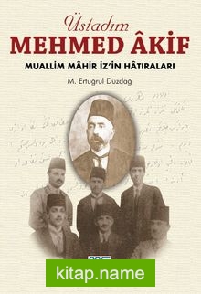 Üstadım Mehmed Akif Muallim Mahir İz’in Hatıraları