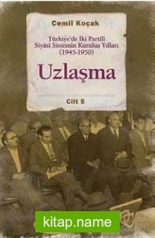 Uzlaşma  Türkiye’de İki Partili Siyasi Sistemin Kuruluş Yılları (1945-1950) Cilt 5