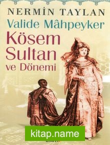 Valide Mahpeyker Kösem Sultan ve Dönemi