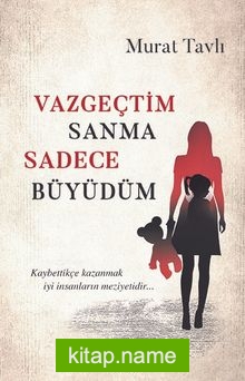 Vazgeçtim Sanma Sadece Büyüdüm