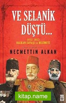 Ve Selanik Düştü…  1912-1913 Balkan Savaşı ve Hezimeti