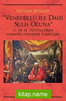 Venediklü ile Dahi Sulh Oluna  17. ve 18. Yüzyıllarda Osmanlı-Venedik İlişkileri