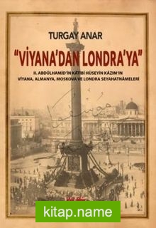 Viyana’dan Londra’ya II Abdülhamid’in Katibi Hüseyin Kazım’ın Viyana, Almanya, Moskova Seyahatnameleri