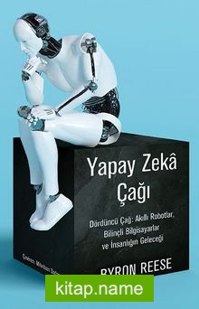 Yapay Zeka Çağı Dördüncü Çağ: Akıllı Robotlar, Bilinçli Bilgisayarlar ve İnsanlığın Geleceği