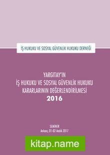 Yargıtay’ın İş Hukuku ve Sosyal Güvenlik Hukuku Kararlarının Değerlendirilmesi Semineri 2016