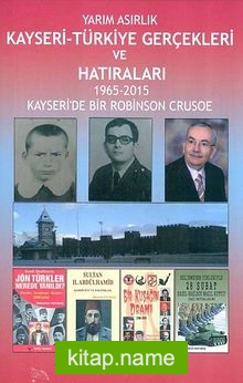 Yarım Asırlık Kayseri-Türkiye Gerçekleri ve Hatıraları 1965-2015 Kayseri’de Bir Robinson Crusoe