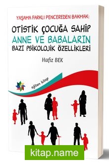 Yaşama Farklı Pencereden Bakmak : Otistik Çocuğa Sahip Anne ve Babaların Bazı Psikolojik Özellikleri