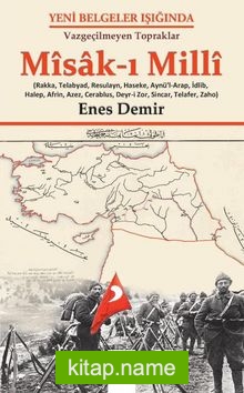 Yeni Belgeler Işığında, Vazgeçilmeyen Topraklar Misak-ı Milli, (Rakka, Telabyad, Resulayn, Haseke, Aynü’l-Arap, İdlip, Halep, Afrin, Azez, Cerablus, Deyr-i Zor, Sincar, Telafer, Zaho)