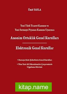 Yeni Türk Ticaret Kanunu ve Yeni Sermaye Piyasası Kanunu Uyarınca Anonim Ortaklık Genel Kuralları Elektronik Genel Kurullar