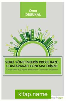 Yerel Yönetimlerin Proje Bazlı Uluslararası Fonlara Erişimi Türkiye’deki Büyükşehir Belediyeleri Üzerine Bir İnceleme