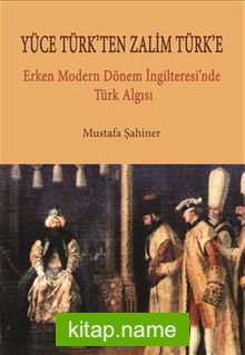 Yüce Türk’ten Zalim Türk’e  Erken Dönem İngilteresi’nde Türk Algısı