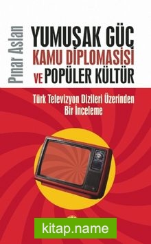 Yumuşak Güç, Kamu Diplomasisi ve Popüler Kültür Türk Televizyon Dizileri Üzerinden Bir İnceleme