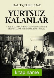 Yurtsuz Kalanlar  Goethe Almanya’sından Atatürk Türkiye’sine Sığınan Alman Biliminsanlarının Öyküsü
