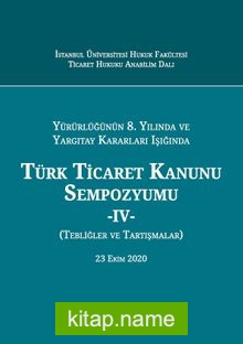 Yürürlüğünün 8. Yılında ve Yargıtay Kararları Işığında Türk Ticaret Kanunu Sempozyumu – IV – (Tebliğler – Tartışmalar) 23 Ekim 2020