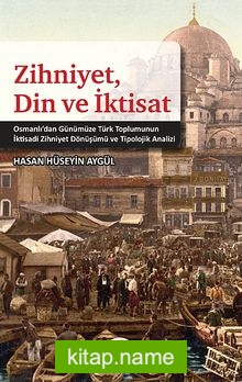Zihniyet, Din ve İktisat Osmanlı’dan Günümüze Türk Toplumunun İktisadi Zihniyet Dönüşümü ve Tipolojik Analizi