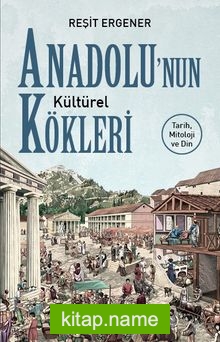 Anadolu’nun Kültürel Kökleri Tarih, Mitoloji ve Din