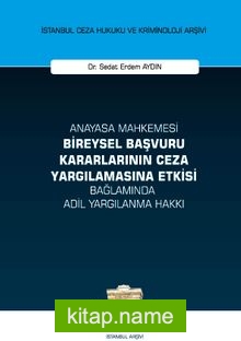 Anayasa Mahkemesi Bireysel Başvuru Kararlarının Ceza Yargılamasına Etkisi Bağlamında Adil Yargılanma Hakkı İstanbul Ceza Hukuku ve Kriminoloji Arşivi Yayın No: 48