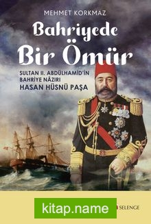 Bahriyede Bir Ömür Sultan II. Abdülhamid’in Bahriye Nazırı Hasan Hüsnü Paşa