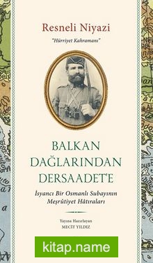 Balkan Dağlarından Dersaadet’e İsyancı Bir Osmanlı Subayının Meşrûtiyet Hatıraları