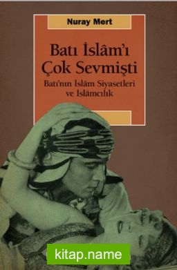 Batı İslam’ı Çok Sevmişti Batı’nın İslam Siyasetleri ve İslamcılık